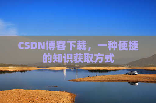 CSDN博客下载，一种便捷的知识获取方式
